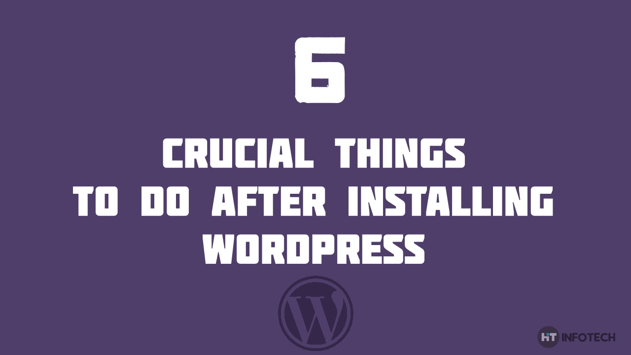 6 Crucial things to do after installing WordPress – you don’t want to miss this one!